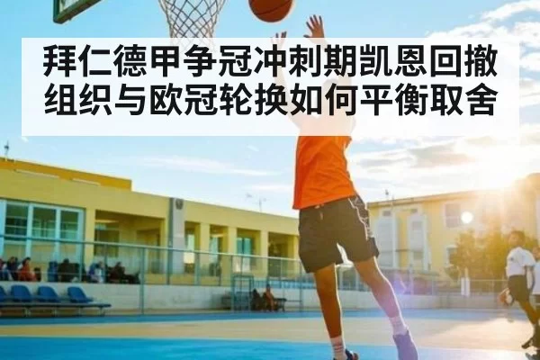 拜仁德甲争冠冲刺期凯恩回撤组织与欧冠轮换如何平衡取舍